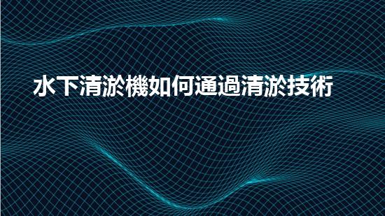 水下清淤機如何通過清淤技術提升水質(zhì)與生態(tài)環(huán)境的最終效果？